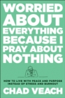 Worried about Everything Because I Pray about Nothing : How to Live with Peace and Purpose Instead of Stress and Burnout - eBook