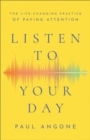 Listen to Your Day : The Life-Changing Practice of Paying Attention - eBook