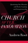 The Church after Innovation (Ministry in a Secular Age Book #5) : Questioning Our Obsession with Work, Creativity, and Entrepreneurship - eBook
