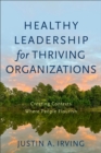 Healthy Leadership for Thriving Organizations : Creating Contexts Where People Flourish - eBook