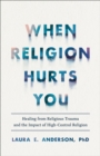 When Religion Hurts You : Healing from Religious Trauma and the Impact of High-Control Religion - eBook