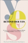 Beyond Her Yes : Reimagining Pro-Life Ministry to Empower Women and Support Families in Overcoming Poverty - eBook