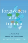 Forgiveness after Trauma : A Path to Find Healing and Empowerment - eBook