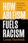 How Ableism Fuels Racism : Dismantling the Hierarchy of Bodies in the Church - eBook