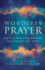 Wordless Prayer : How God Hears and Answers Your Groans and Tears - eBook