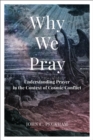 Why We Pray : Understanding Prayer in the Context of Cosmic Conflict - eBook