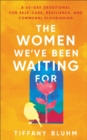 The Women We've Been Waiting For : A 40-Day Devotional for Self-Care, Resilience, and Communal Flourishing - eBook