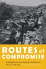 Routes of Compromise : Building Roads and Shaping the Nation in Mexico, 1917-1952 - Book
