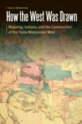 How the West Was Drawn : Mapping, Indians, and the Construction of the Trans-Mississippi West - eBook