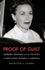 Proof of Guilt : Barbara Graham and the Politics of Executing Women in America - eBook