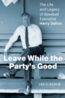 Leave While the Party’s Good : The Life and Legacy of Baseball Executive Harry Dalton - Book