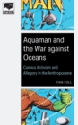 Aquaman and the War against Oceans : Comics Activism and Allegory in the Anthropocene - Book