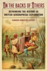 On the Backs of Others : Rethinking the History of British Geographical Exploration - Book