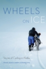 Wheels on Ice : Stories of Cycling in Alaska - Book