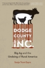 Dodge County, Incorporated : Big Ag and the Undoing of Rural America - Book