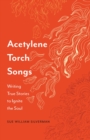 Acetylene Torch Songs : Writing True Stories to Ignite the Soul - Book