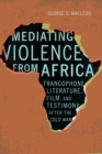Mediating Violence from Africa : Francophone Literature, Film, and Testimony after the Cold War - eBook