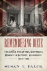 Remembering Dixie : The Battle to Control Historical Memory in Natchez, Mississippi, 1865-1941 - eBook