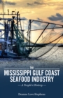 The Mississippi Gulf Coast Seafood Industry : A People's History - eBook