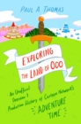Exploring the Land of Ooo : An Unofficial Overview and Production History of Cartoon Network's Adventure Time - eBook