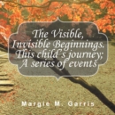 The Visible, Invisible Beginnings. This Child'S Journey; a Series of Events - eBook
