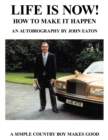 Life Is Now! - How to Make It Happen : An Autobiography by John Eaton a Simple Countryboy Makes Good - eBook