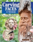 Carving Faces in Wood : Beginner's Guide to Creating Lifelike Eyes, Noses, Mouths, and Hair - Book