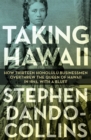 Taking Hawaii : How Thirteen Honolulu Businessmen Overthrew the Queen of Hawaii in 1893, With a Bluff - eBook