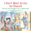 I Don't Want to Go to Church! : Turning the Struggle into a Celebration - eBook