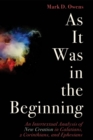 As It Was in the Beginning : An Intertextual Analysis of New Creation in Galatians, 2 Corinthians, and Ephesians - eBook