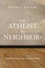 Is the Atheist My Neighbor? : Rethinking Christian Attitudes toward Atheism - eBook