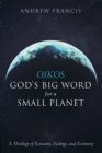 Oikos: God's Big Word for a Small Planet : A Theology of Economy, Ecology, and Ecumeny - eBook