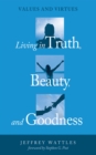 Living in Truth, Beauty, and Goodness : Values and Virtues - eBook