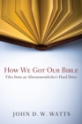 How We Got Our Bible : Files from an Alttestamentler's Hard Drive - eBook