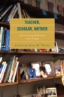 Teacher, Scholar, Mother : Re-Envisioning Motherhood in the Academy - eBook