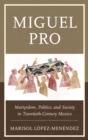Miguel Pro : Martyrdom, Politics, and Society in Twentieth-Century Mexico - eBook