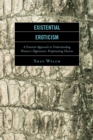 Existential Eroticism : A Feminist Approach to Understanding Women's Oppression-Perpetuating Choices - eBook