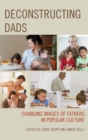 Deconstructing Dads : Changing Images of Fathers in Popular Culture - eBook