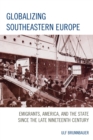 Globalizing Southeastern Europe : Emigrants, America, and the State since the Late Nineteenth Century - eBook