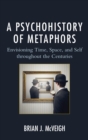 Psychohistory of Metaphors : Envisioning Time, Space, and Self through the Centuries - eBook