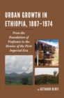 Urban Growth in Ethiopia, 1887-1974 : From the Foundation of Finfinnee to the Demise of the First Imperial Era - eBook