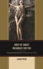 Body of Christ Incarnate for You : Conceptualizing God's Desire for the Flesh - Book