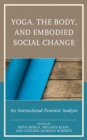 Yoga, the Body, and Embodied Social Change : An Intersectional Feminist Analysis - Book