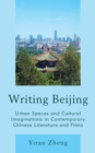 Writing Beijing : Urban Spaces and Cultural Imaginations in Contemporary Chinese Literature and Films - Book