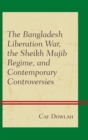 Bangladesh Liberation War, the Sheikh Mujib Regime, and Contemporary Controversies - eBook