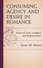 Consuming Agency and Desire in Romance : Stories of Love, Laughter, and Empowerment - eBook