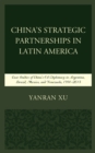 China's Strategic Partnerships in Latin America : Case Studies of China's Oil Diplomacy in Argentina, Brazil, Mexico, and Venezuela, 1991-2015 - Book