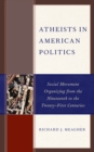 Atheists in American Politics : Social Movement Organizing from the Nineteenth to the Twenty-First Centuries - Book