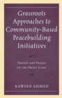 Grassroots Approaches to Community-Based Peacebuilding Initiatives : Theory and Praxis on the Front Lines - eBook