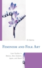 Feminism and Folk Art : Case Studies in Mexico, New Zealand, Japan, and Brazil - eBook